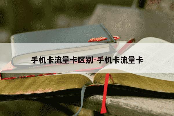 手机卡流量卡区别-手机卡流量卡-第1张图片-学习推荐网