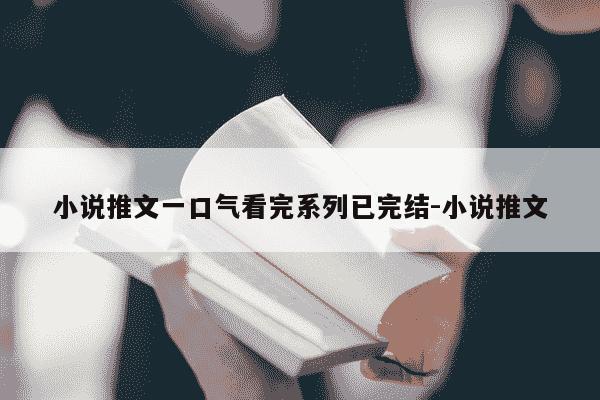小说推文一口气看完系列已完结-小说推文-第1张图片-学习推荐网