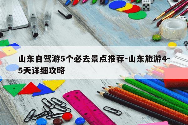 山东自驾游5个必去景点推荐-山东旅游4-5天详细攻略-第1张图片-学习推荐网