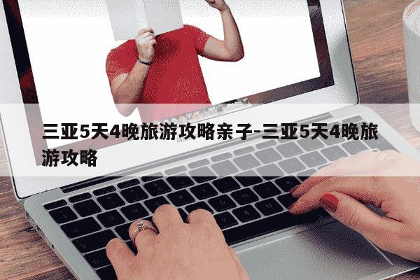 三亚5天4晚旅游攻略亲子-三亚5天4晚旅游攻略-第1张图片-学习推荐网