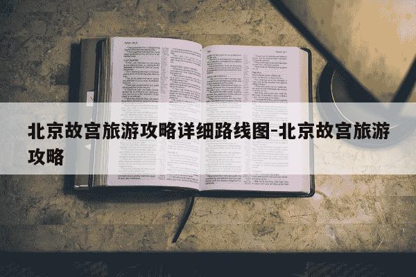 北京故宫旅游攻略详细路线图-北京故宫旅游攻略-第1张图片-学习推荐网