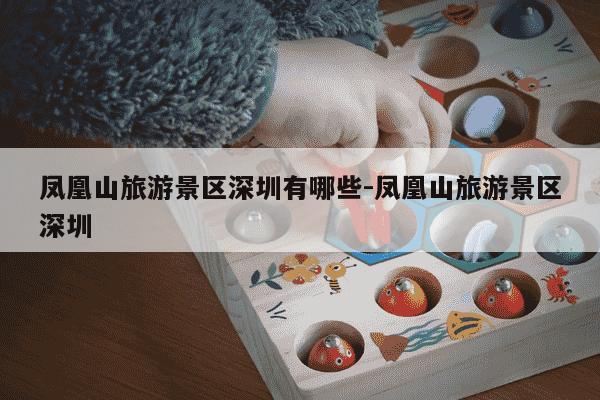 凤凰山旅游景区深圳有哪些-凤凰山旅游景区深圳-第1张图片-学习推荐网 凤凰山旅游景区深圳有哪些-凤凰山旅游景区深圳-第1张图片-学习推荐网