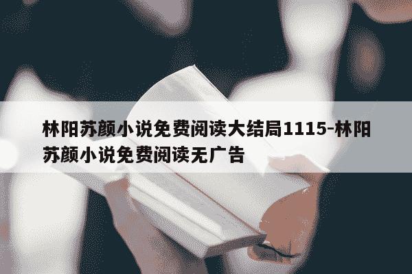 林阳苏颜小说免费阅读大结局1115-林阳苏颜小说免费阅读无广告-第1张图片-学习推荐网