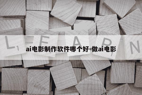 ai电影制作软件哪个好-做ai电影-第1张图片-学习推荐网