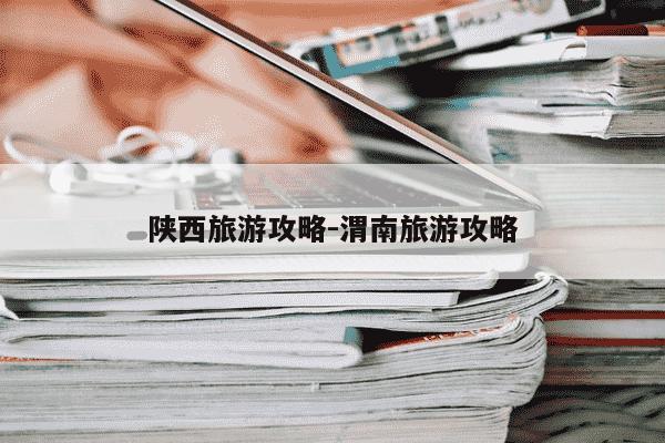 陕西旅游攻略-渭南旅游攻略-第1张图片-学习推荐网