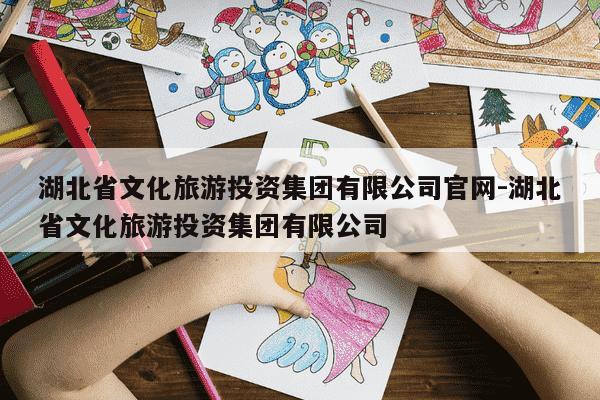 湖北省文化旅游投资集团有限公司官网-湖北省文化旅游投资集团有限公司-第1张图片-学习推荐网