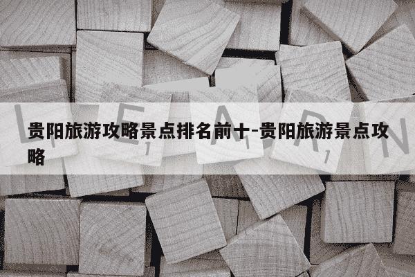 贵阳旅游攻略景点排名前十-贵阳旅游景点攻略-第1张图片-学习推荐网