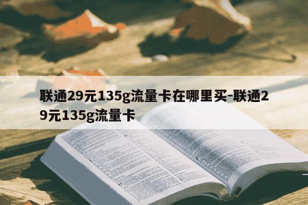 联通29元135g流量卡在哪里买-联通29元135g流量卡-第1张图片-学习推荐网