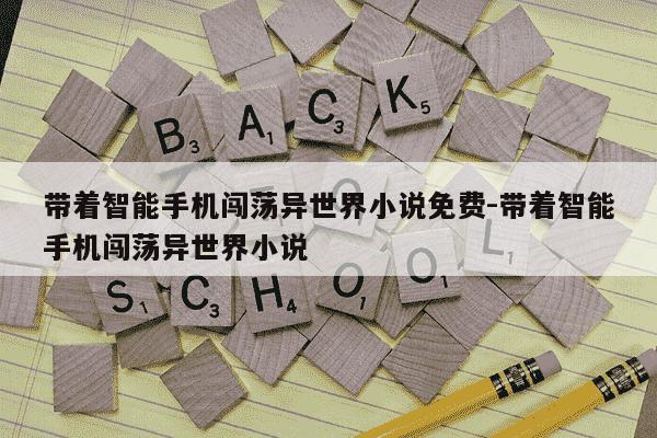 带着智能手机闯荡异世界小说免费-带着智能手机闯荡异世界小说-第1张图片-学习推荐网