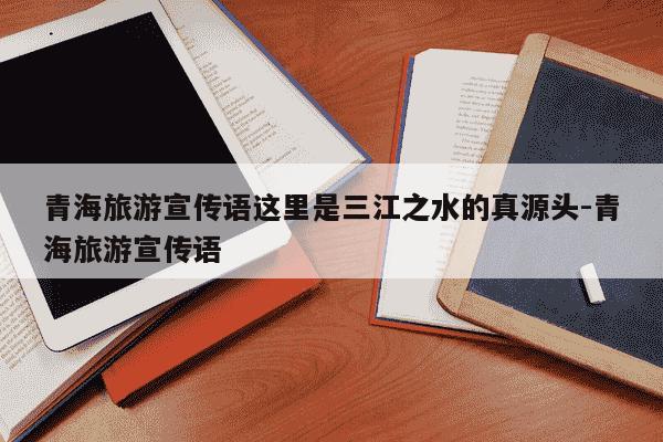 青海旅游宣传语这里是三江之水的真源头-青海旅游宣传语-第1张图片-学习推荐网 青海旅游宣传语这里是三江之水的真源头-青海旅游宣传语-第1张图片-学习推荐网