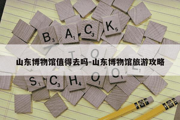 山东博物馆值得去吗-山东博物馆旅游攻略-第1张图片-学习推荐网