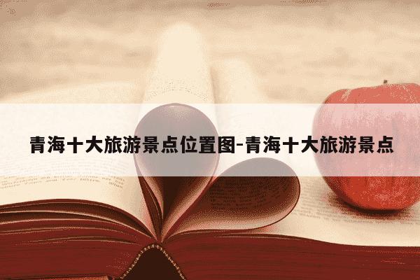 青海十大旅游景点位置图-青海十大旅游景点-第1张图片-学习推荐网