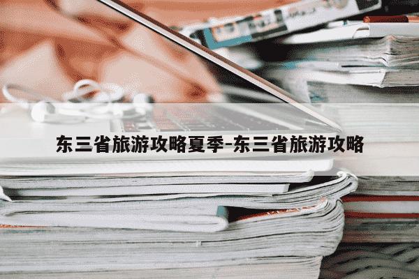 东三省旅游攻略夏季-东三省旅游攻略-第1张图片-学习推荐网