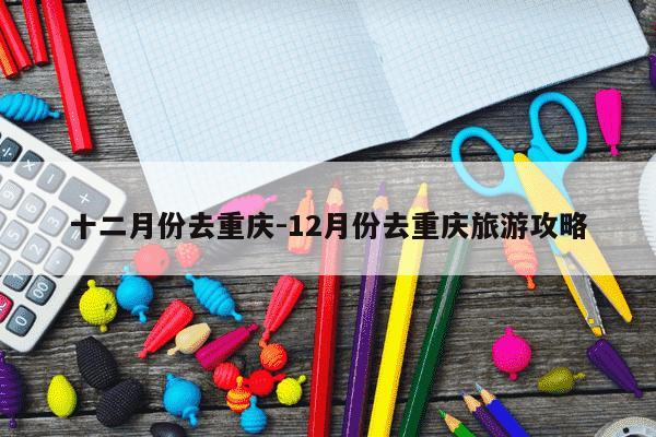 十二月份去重庆-12月份去重庆旅游攻略-第1张图片-学习推荐网