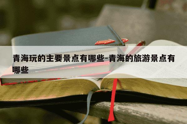 青海玩的主要景点有哪些-青海的旅游景点有哪些-第1张图片-学习推荐网