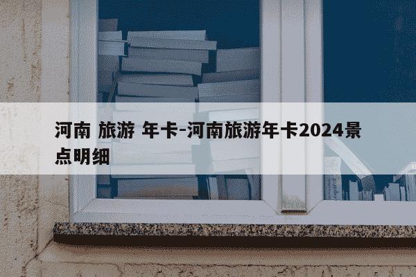 河南 旅游 年卡-河南旅游年卡2024景点明细-第1张图片-学习推荐网