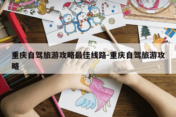 重庆自驾旅游攻略最佳线路-重庆自驾旅游攻略-第1张图片-学习推荐网