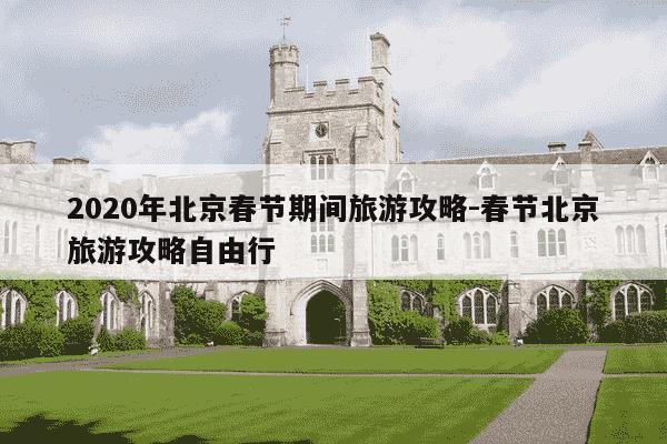 2020年北京春节期间旅游攻略-春节北京旅游攻略自由行-第1张图片-学习推荐网