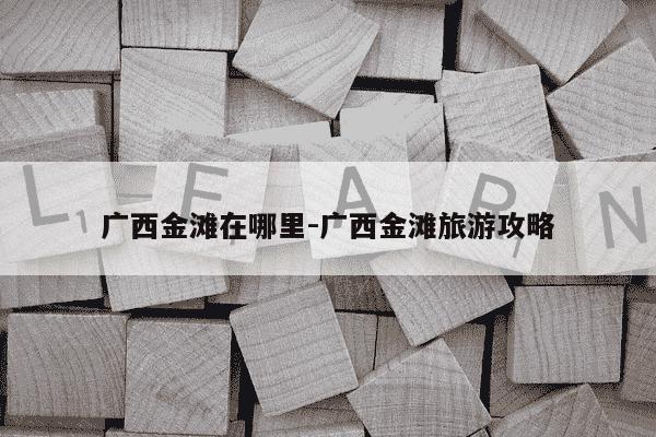 广西金滩在哪里-广西金滩旅游攻略-第1张图片-学习推荐网