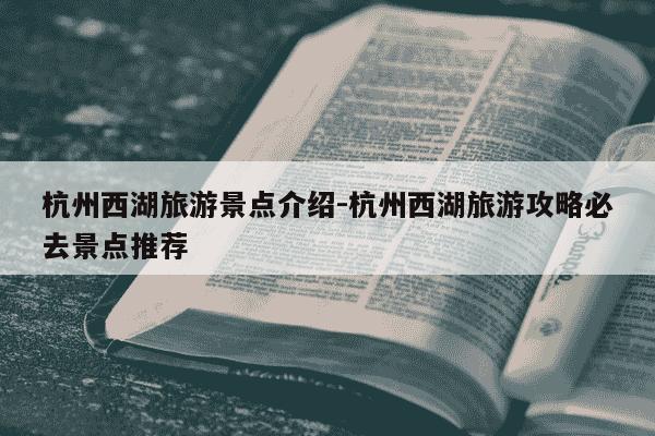 杭州西湖旅游景点介绍-杭州西湖旅游攻略必去景点推荐-第1张图片-学习推荐网