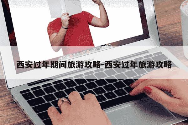 西安过年期间旅游攻略-西安过年旅游攻略-第1张图片-学习推荐网