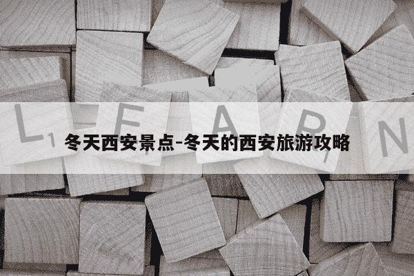 冬天西安景点-冬天的西安旅游攻略-第1张图片-学习推荐网