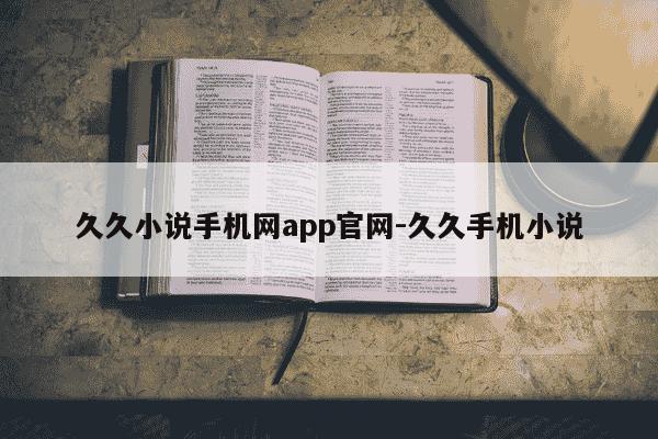 久久小说手机网app官网-久久手机小说-第1张图片-学习推荐网