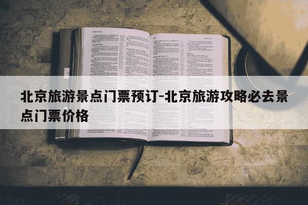 北京旅游景点门票预订-北京旅游攻略必去景点门票价格-第1张图片-学习推荐网