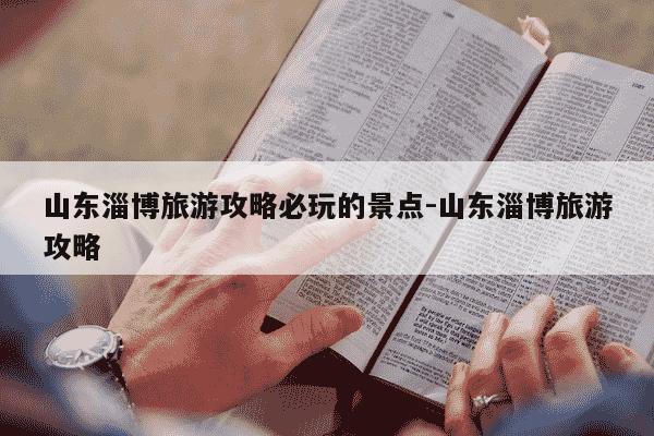 山东淄博旅游攻略必玩的景点-山东淄博旅游攻略-第1张图片-学习推荐网 山东淄博旅游攻略必玩的景点-山东淄博旅游攻略-第1张图片-学习推荐网