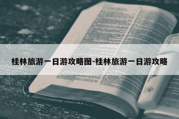桂林旅游一日游攻略图-桂林旅游一日游攻略-第1张图片-学习推荐网 桂林旅游一日游攻略图-桂林旅游一日游攻略-第1张图片-学习推荐网