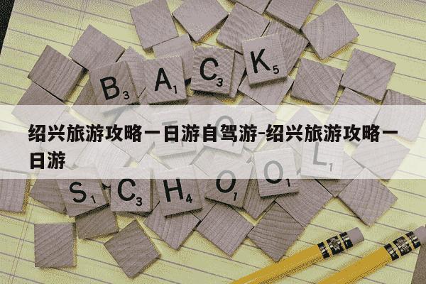 绍兴旅游攻略一日游自驾游-绍兴旅游攻略一日游-第1张图片-学习推荐网