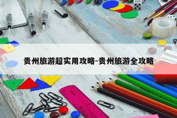 贵州旅游超实用攻略-贵州旅游全攻略-第1张图片-学习推荐网