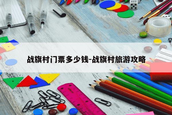 战旗村门票多少钱-战旗村旅游攻略-第1张图片-学习推荐网