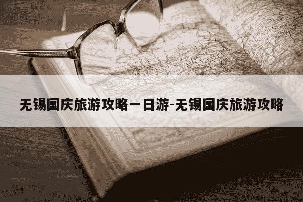 无锡国庆旅游攻略一日游-无锡国庆旅游攻略-第1张图片-学习推荐网