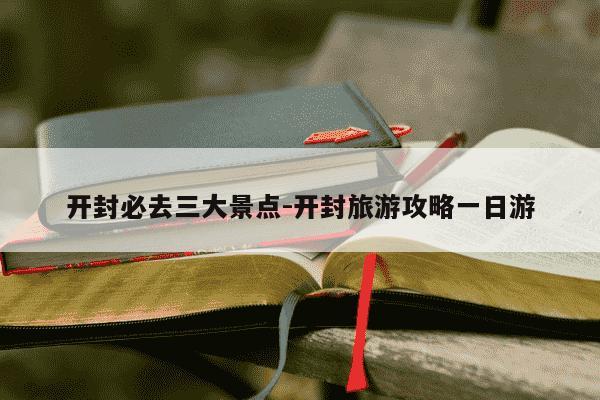 开封必去三大景点-开封旅游攻略一日游-第1张图片-学习推荐网