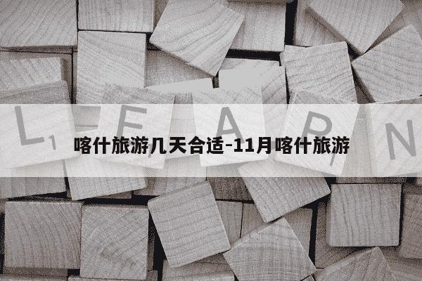 喀什旅游几天合适-11月喀什旅游-第1张图片-学习推荐网