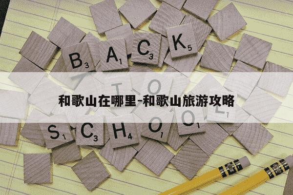 和歌山在哪里-和歌山旅游攻略-第1张图片-学习推荐网