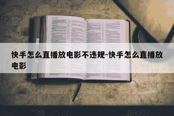 快手怎么直播放电影不违规-快手怎么直播放电影-第1张图片-学习推荐网