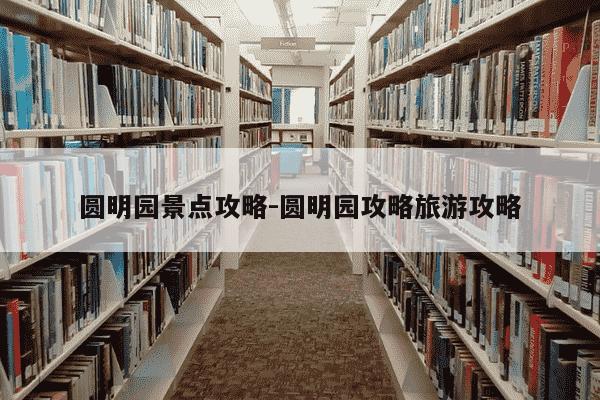 圆明园景点攻略-圆明园攻略旅游攻略-第1张图片-学习推荐网