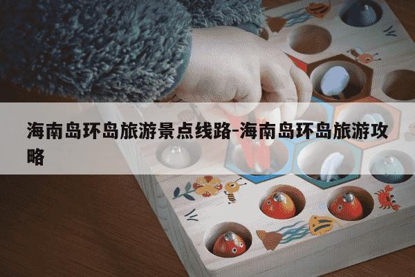 海南岛环岛旅游景点线路-海南岛环岛旅游攻略-第1张图片-学习推荐网