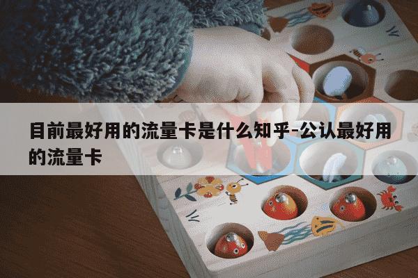 目前最好用的流量卡是什么知乎-公认最好用的流量卡-第1张图片-学习推荐网