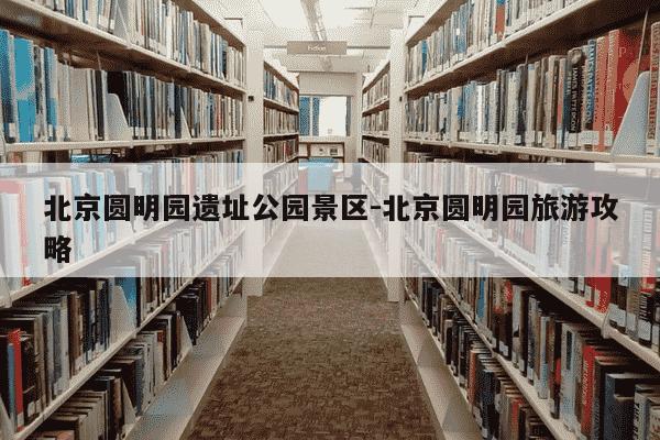 北京圆明园遗址公园景区-北京圆明园旅游攻略-第1张图片-学习推荐网