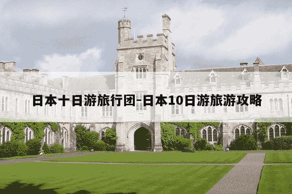 日本十日游旅行团-日本10日游旅游攻略-第1张图片-学习推荐网