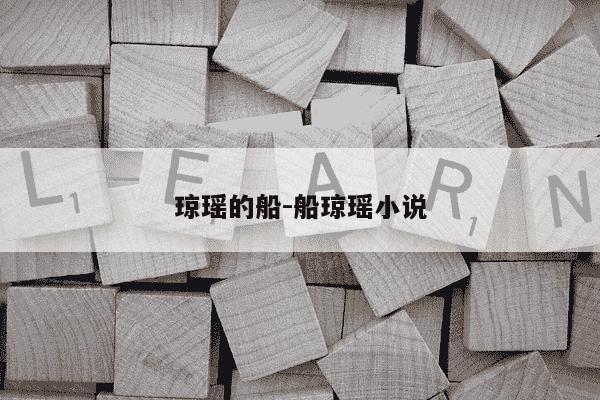 琼瑶的船-船琼瑶小说-第1张图片-学习推荐网