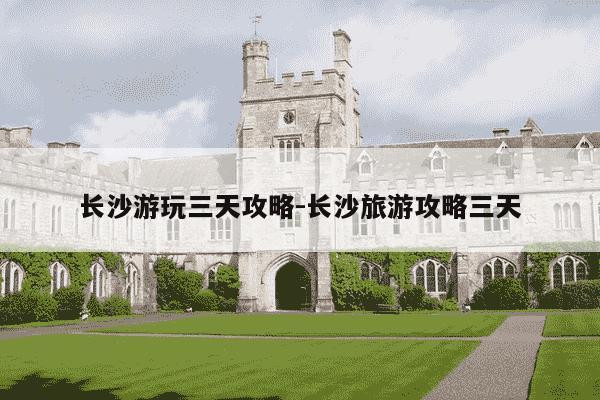 长沙游玩三天攻略-长沙旅游攻略三天-第1张图片-学习推荐网 长沙游玩三天攻略-长沙旅游攻略三天-第1张图片-学习推荐网