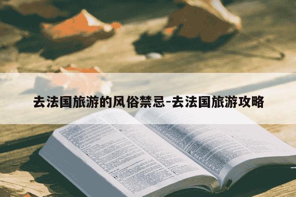 去法国旅游的风俗禁忌-去法国旅游攻略-第1张图片-学习推荐网