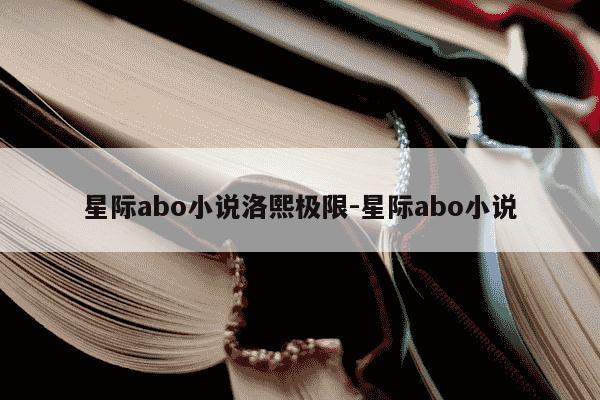 星际abo小说洛熙极限-星际abo小说-第1张图片-学习推荐网
