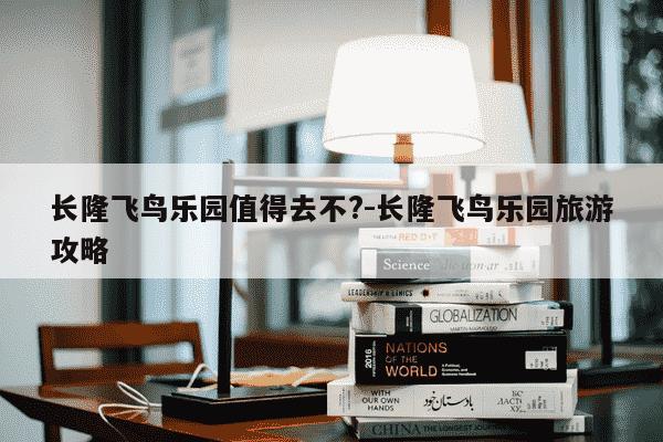 长隆飞鸟乐园值得去不?-长隆飞鸟乐园旅游攻略-第1张图片-学习推荐网
