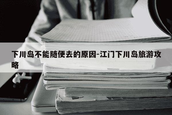 下川岛不能随便去的原因-江门下川岛旅游攻略-第1张图片-学习推荐网 下川岛不能随便去的原因-江门下川岛旅游攻略-第1张图片-学习推荐网