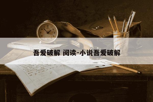 吾爱破解 阅读-小说吾爱破解-第1张图片-学习推荐网